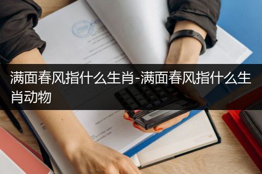 满面春风指什么生肖-满面春风指什么生肖动物